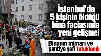 İstanbul'da 5 kişinin öldüğü bina faciasında yeni gelişme! Binanın mimarı ve şantiye şefi tutuklandı